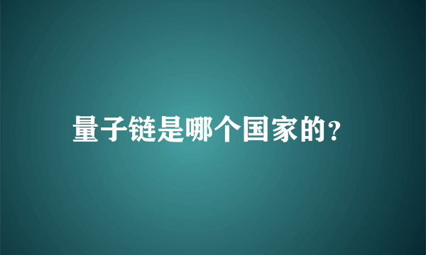 量子链是哪个国家的？