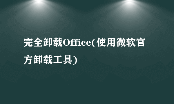 完全卸载Office(使用微软官方卸载工具)