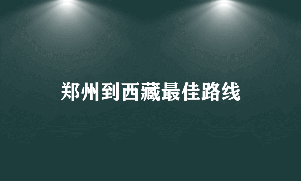 郑州到西藏最佳路线