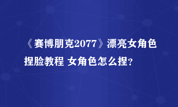 《赛博朋克2077》漂亮女角色捏脸教程 女角色怎么捏？