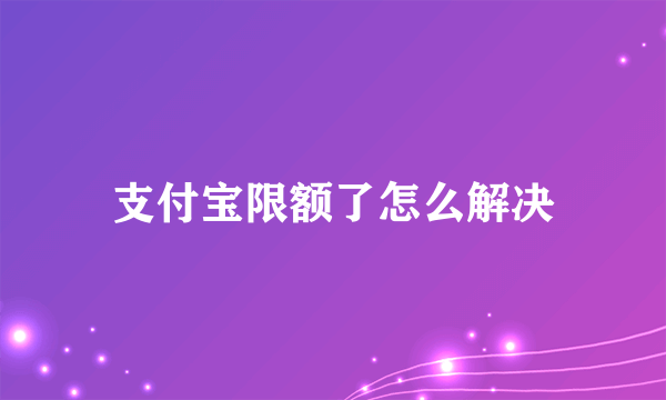 支付宝限额了怎么解决