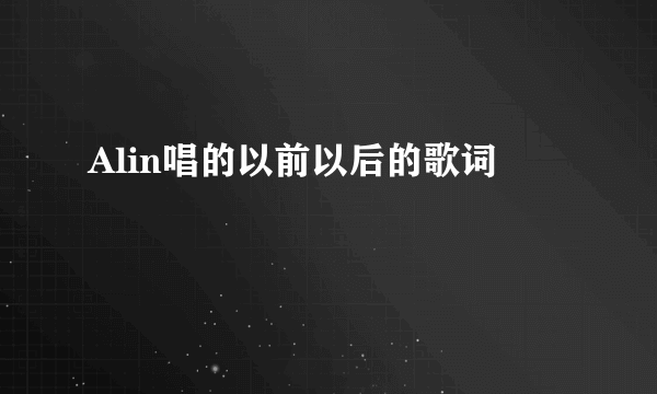 Alin唱的以前以后的歌词