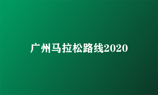 广州马拉松路线2020