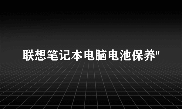 联想笔记本电脑电池保养