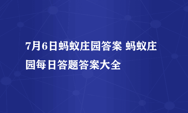 7月6日蚂蚁庄园答案 蚂蚁庄园每日答题答案大全