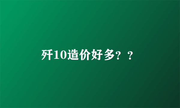 歼10造价好多？？