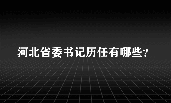 河北省委书记历任有哪些？