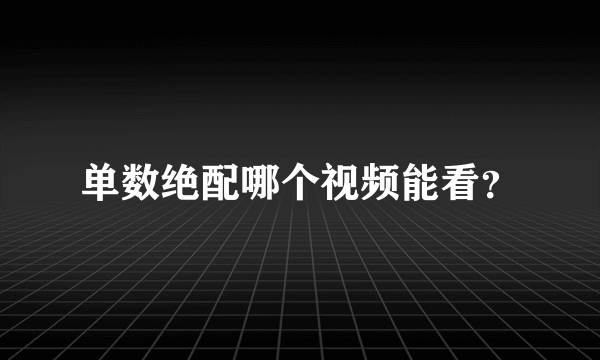 单数绝配哪个视频能看？