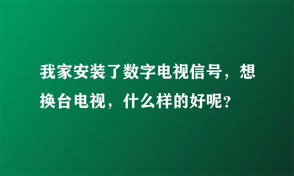 我家安装了数字电视信号，想换台电视，什么样的好呢？