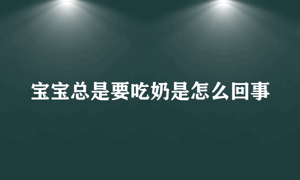 宝宝总是要吃奶是怎么回事