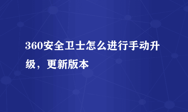 360安全卫士怎么进行手动升级，更新版本