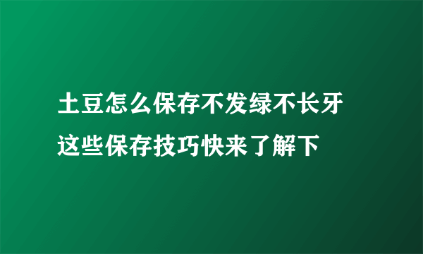 土豆怎么保存不发绿不长牙 这些保存技巧快来了解下