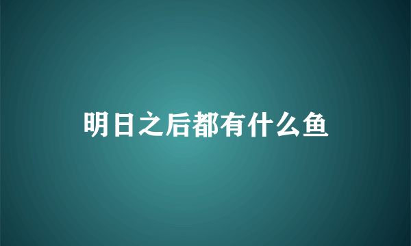 明日之后都有什么鱼