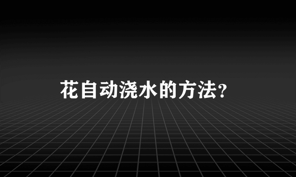 花自动浇水的方法？