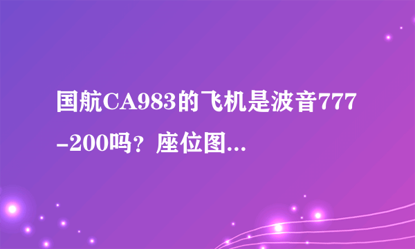 国航CA983的飞机是波音777-200吗？座位图有吗？如果有国航的空勤能帮忙回答就太好了。