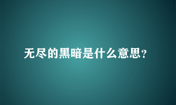 无尽的黑暗是什么意思？