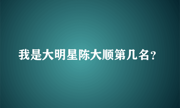 我是大明星陈大顺第几名？