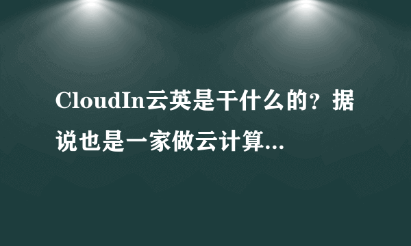 CloudIn云英是干什么的？据说也是一家做云计算的公司。