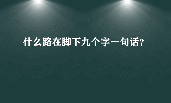 什么路在脚下九个字一句话？