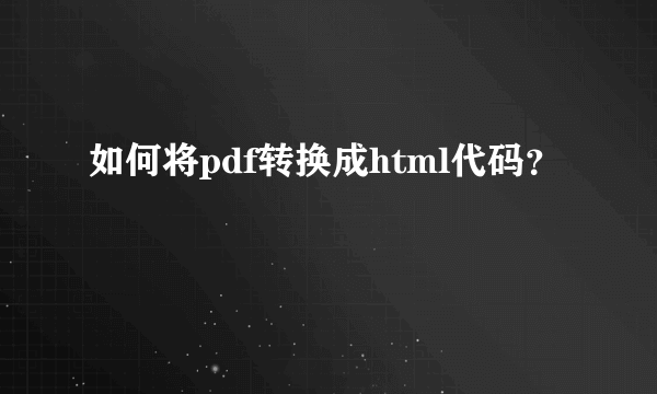 如何将pdf转换成html代码？