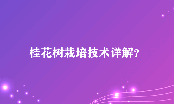 桂花树栽培技术详解？