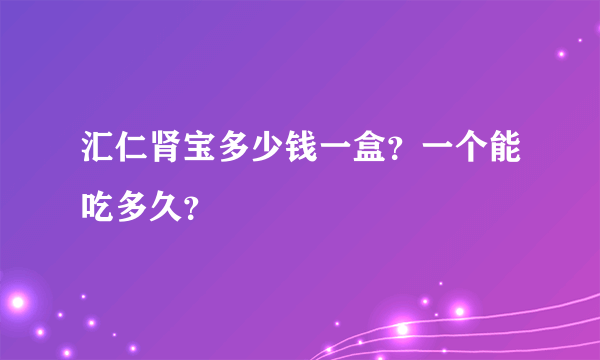 汇仁肾宝多少钱一盒？一个能吃多久？