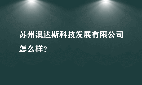 苏州澳达斯科技发展有限公司怎么样？