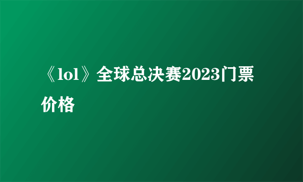 《lol》全球总决赛2023门票价格