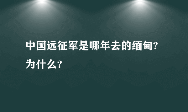 中国远征军是哪年去的缅甸?为什么?