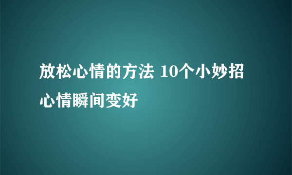 放松心情的方法 10个小妙招心情瞬间变好