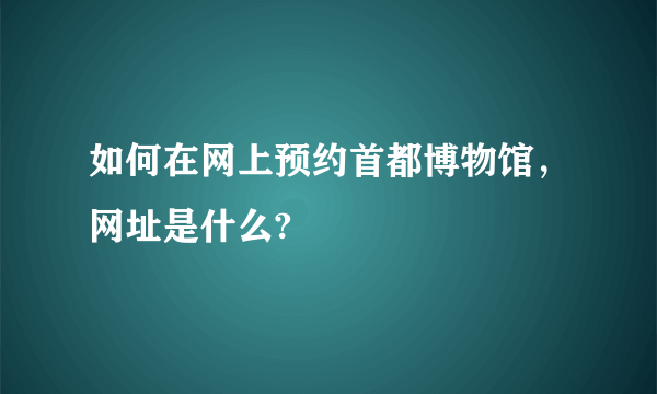 如何在网上预约首都博物馆，网址是什么?