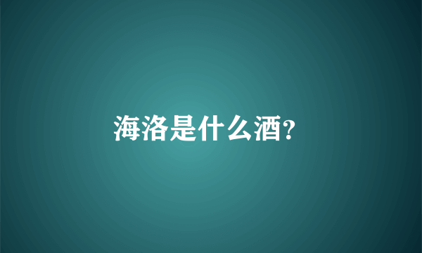 海洛是什么酒？