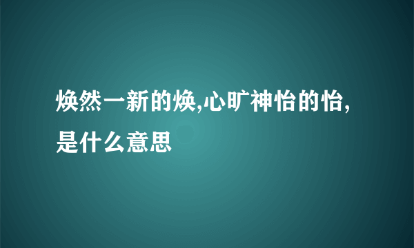 焕然一新的焕,心旷神怡的怡,是什么意思