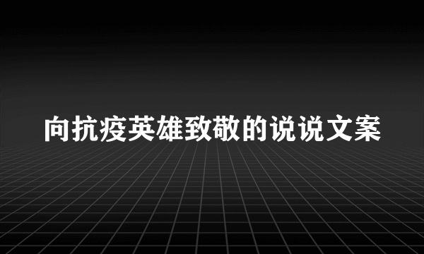 向抗疫英雄致敬的说说文案