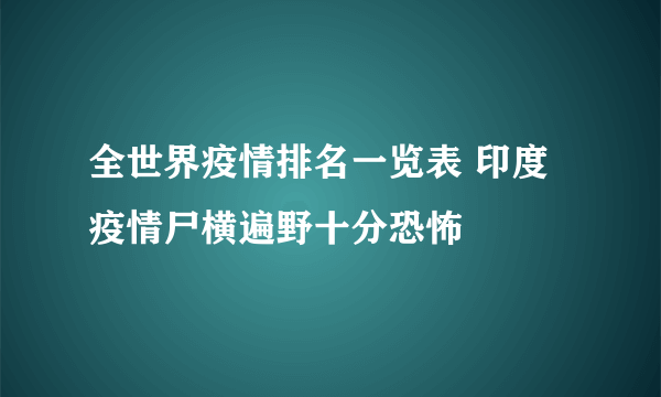 全世界疫情排名一览表 印度疫情尸横遍野十分恐怖