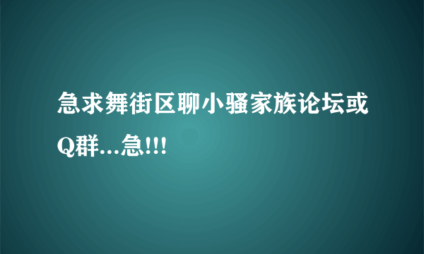 急求舞街区聊小骚家族论坛或Q群...急!!!