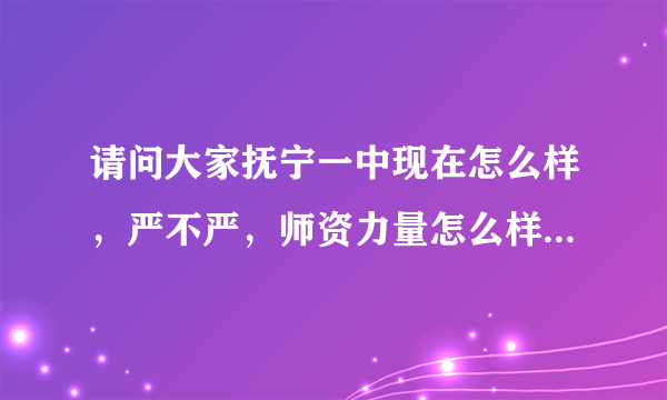 请问大家抚宁一中现在怎么样，严不严，师资力量怎么样，老师教的好不好，升学率高不高，急求！