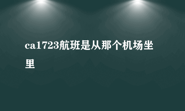 ca1723航班是从那个机场坐里