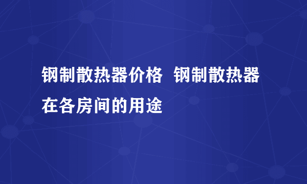 钢制散热器价格  钢制散热器在各房间的用途