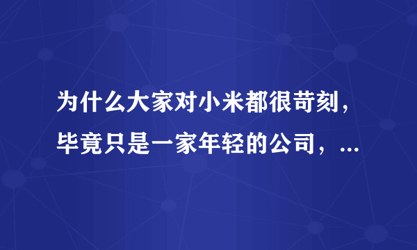 为什么大家对小米都很苛刻，毕竟只是一家年轻的公司，大家多给一些鼓励和支持不好么？