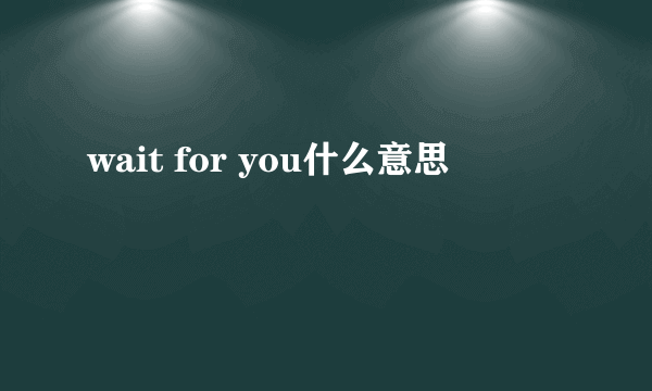 wait for you什么意思