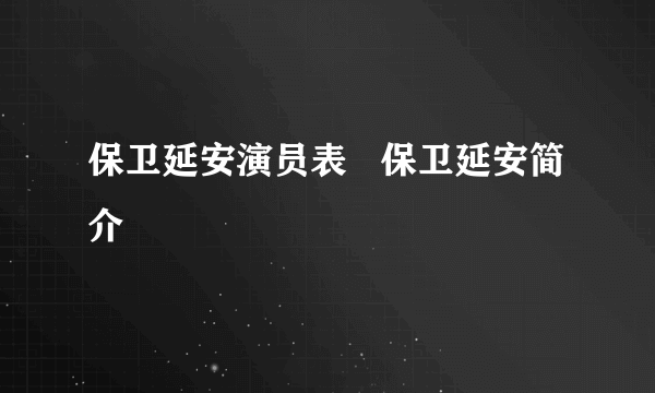 保卫延安演员表   保卫延安简介