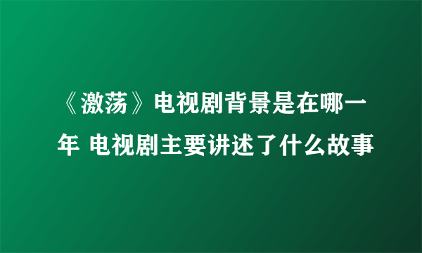 《激荡》电视剧背景是在哪一年 电视剧主要讲述了什么故事