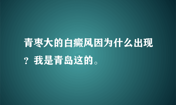 青枣大的白癜风因为什么出现？我是青岛这的。