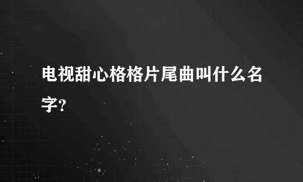 电视甜心格格片尾曲叫什么名字？