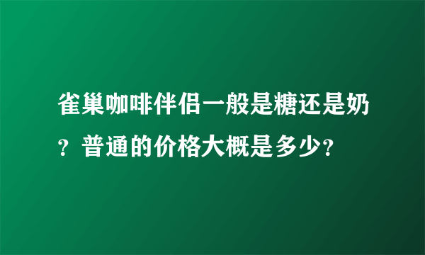 雀巢咖啡伴侣一般是糖还是奶？普通的价格大概是多少？