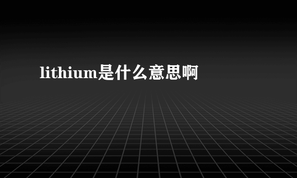 lithium是什么意思啊