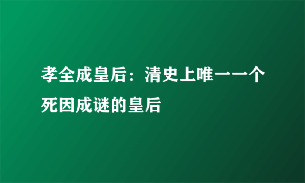 孝全成皇后：清史上唯一一个死因成谜的皇后