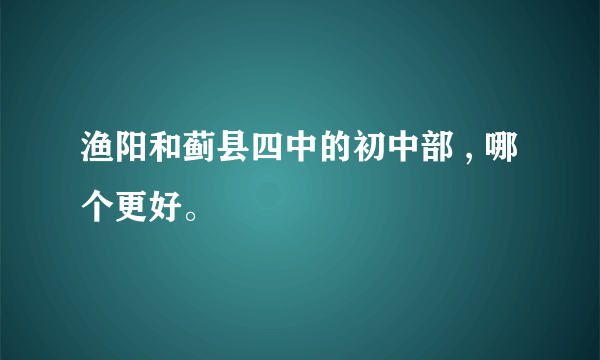 渔阳和蓟县四中的初中部 , 哪个更好。