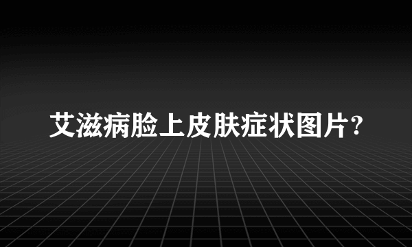 艾滋病脸上皮肤症状图片?